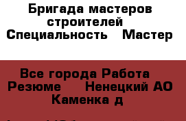 Бригада мастеров строителей › Специальность ­ Мастер - Все города Работа » Резюме   . Ненецкий АО,Каменка д.